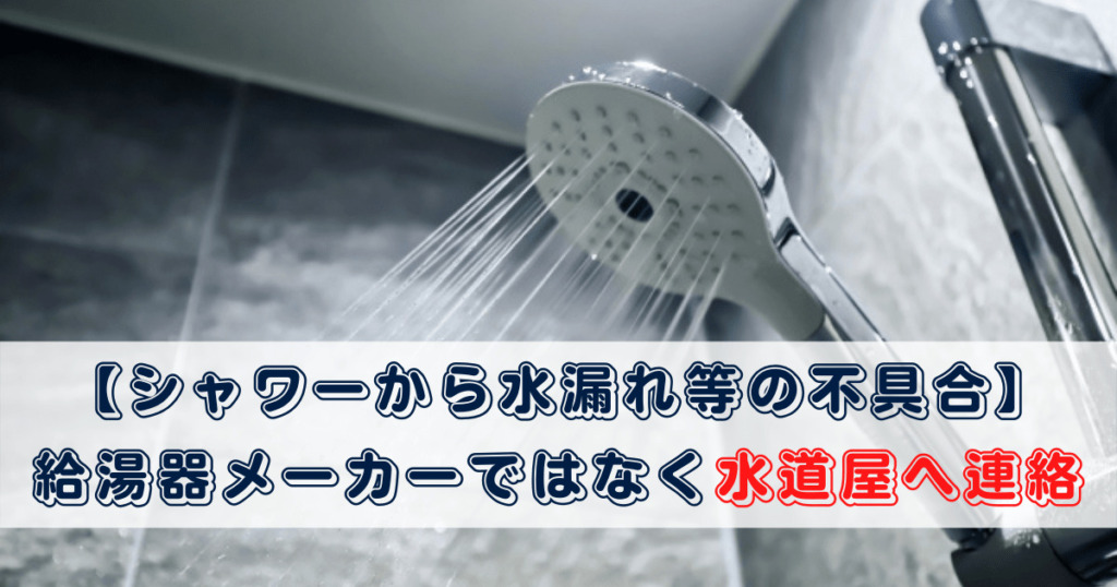 【シャワーから水漏れ等の不具合】 給湯器メーカーではなく水道屋へ連絡