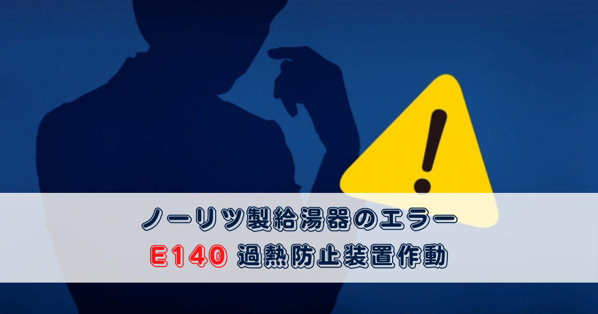 ノーリツ製給湯器のエラーE140｜過熱防止装置作動 | プロが教える住宅設備のあれこれ