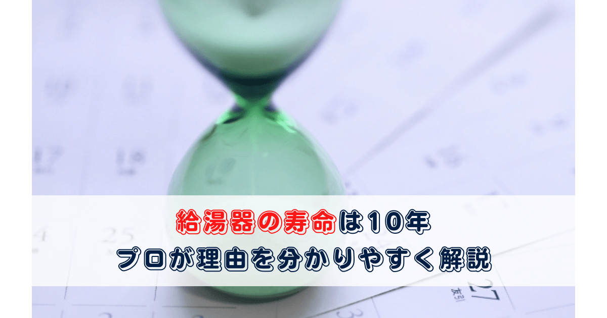 給湯器の寿命は10年 プロが理由を分かりやすく解説 プロが教える住宅設備のあれこれ